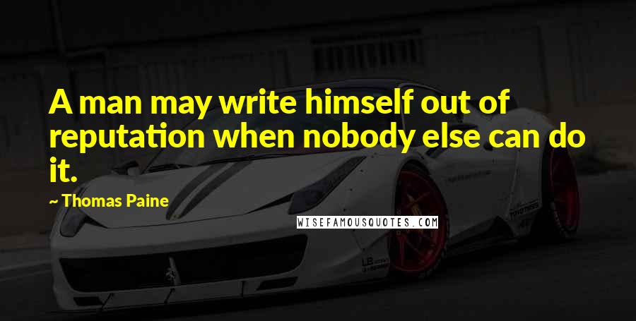Thomas Paine Quotes: A man may write himself out of reputation when nobody else can do it.