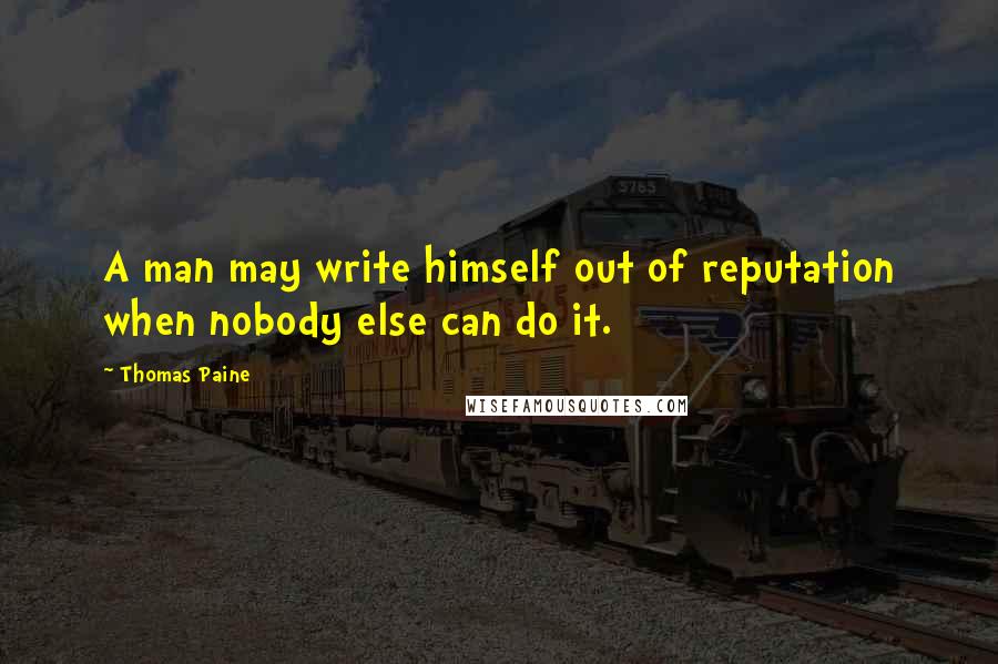 Thomas Paine Quotes: A man may write himself out of reputation when nobody else can do it.