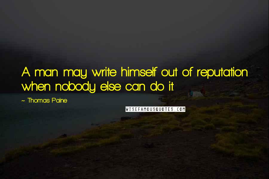 Thomas Paine Quotes: A man may write himself out of reputation when nobody else can do it.