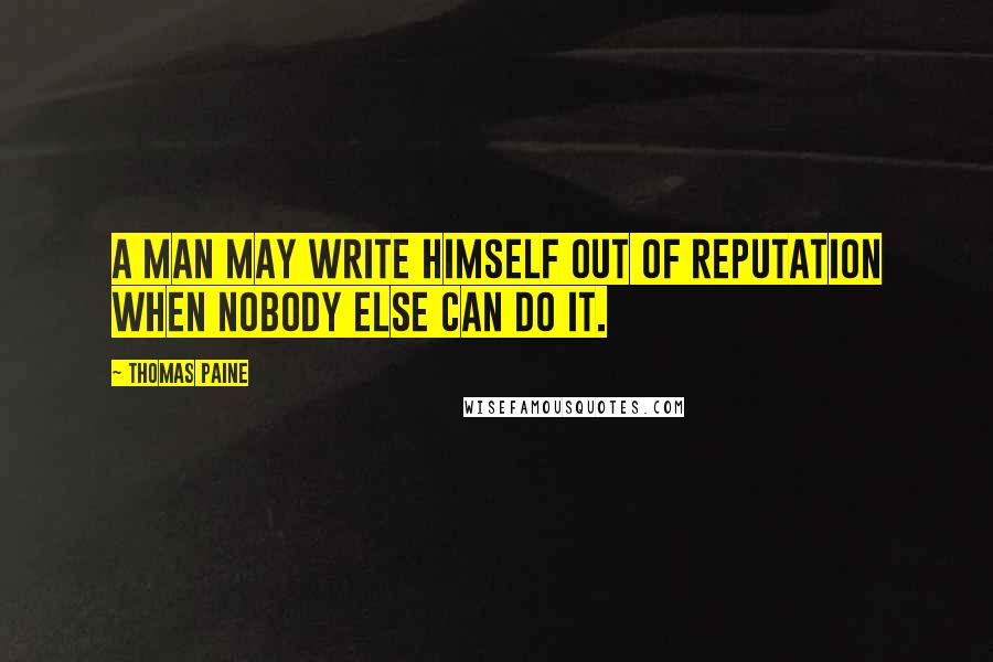 Thomas Paine Quotes: A man may write himself out of reputation when nobody else can do it.