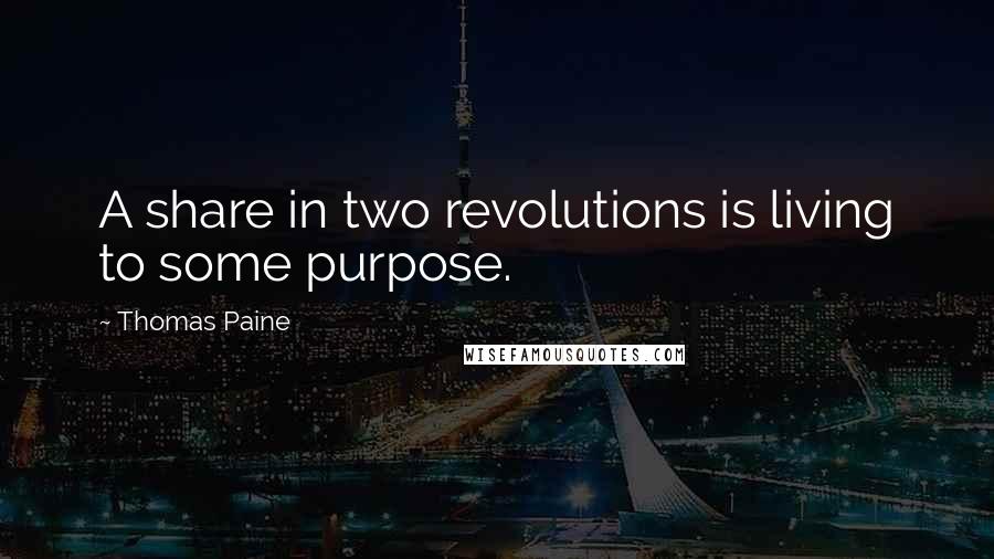 Thomas Paine Quotes: A share in two revolutions is living to some purpose.