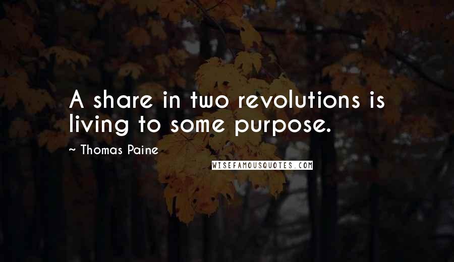 Thomas Paine Quotes: A share in two revolutions is living to some purpose.