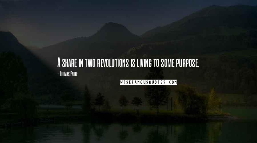 Thomas Paine Quotes: A share in two revolutions is living to some purpose.
