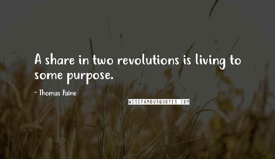 Thomas Paine Quotes: A share in two revolutions is living to some purpose.