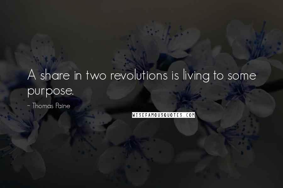 Thomas Paine Quotes: A share in two revolutions is living to some purpose.