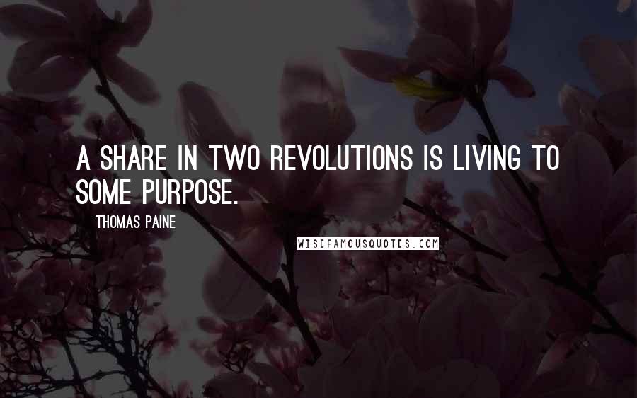 Thomas Paine Quotes: A share in two revolutions is living to some purpose.