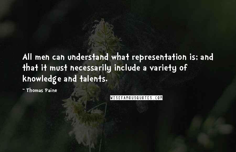 Thomas Paine Quotes: All men can understand what representation is; and that it must necessarily include a variety of knowledge and talents.