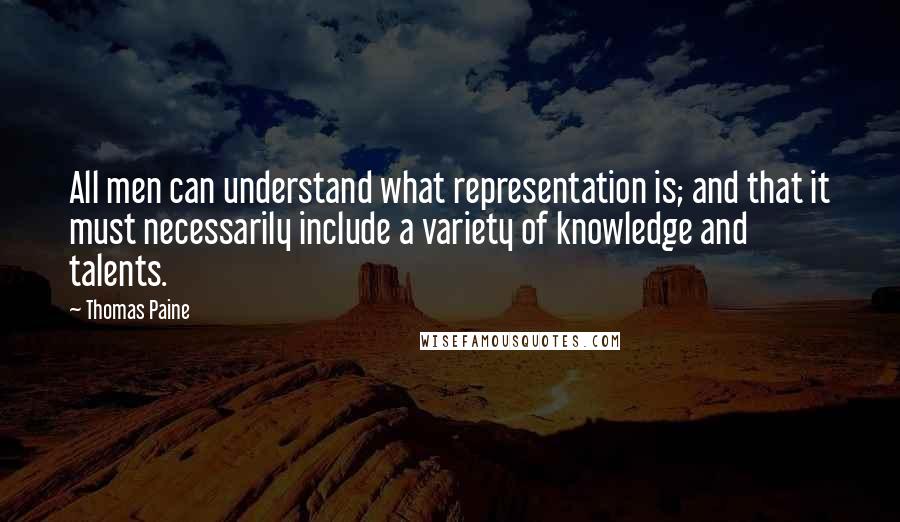 Thomas Paine Quotes: All men can understand what representation is; and that it must necessarily include a variety of knowledge and talents.