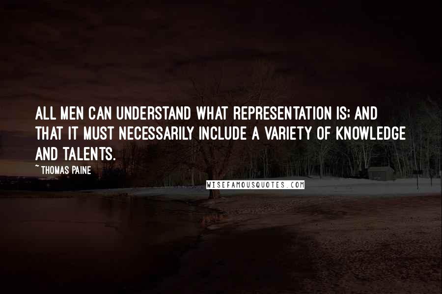 Thomas Paine Quotes: All men can understand what representation is; and that it must necessarily include a variety of knowledge and talents.