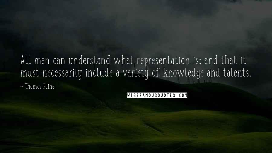 Thomas Paine Quotes: All men can understand what representation is; and that it must necessarily include a variety of knowledge and talents.