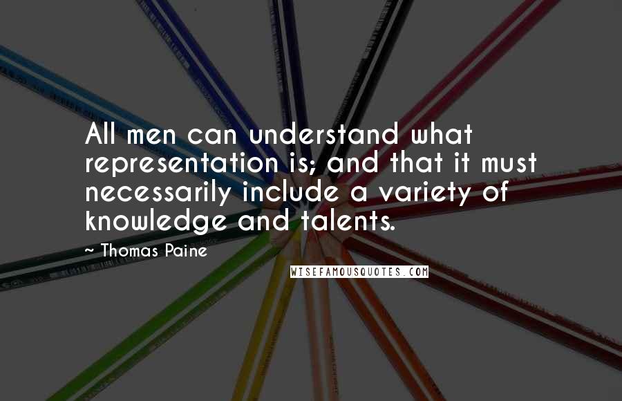 Thomas Paine Quotes: All men can understand what representation is; and that it must necessarily include a variety of knowledge and talents.