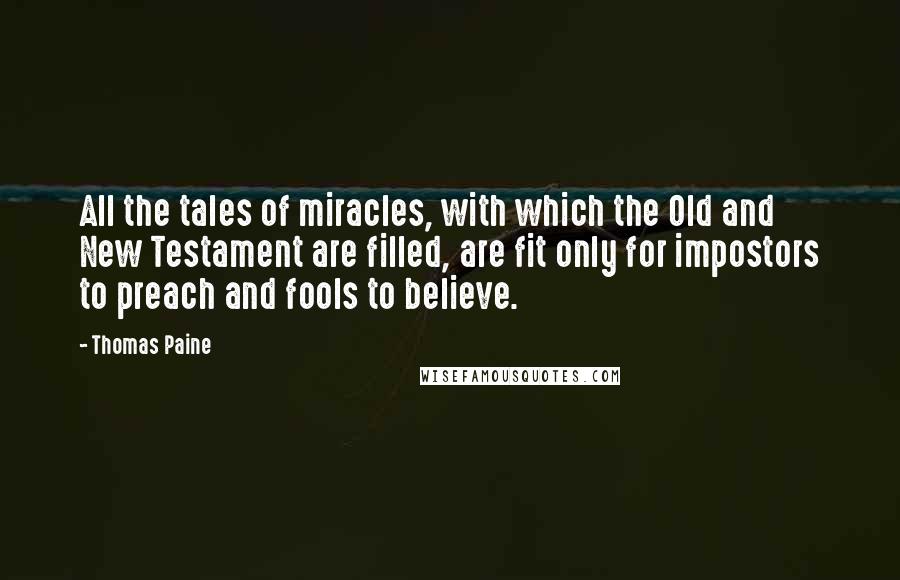 Thomas Paine Quotes: All the tales of miracles, with which the Old and New Testament are filled, are fit only for impostors to preach and fools to believe.