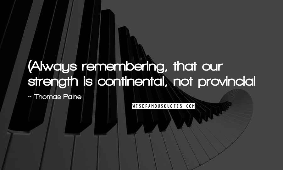 Thomas Paine Quotes: (Always remembering, that our strength is continental, not provincial