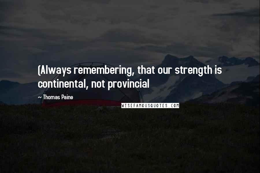 Thomas Paine Quotes: (Always remembering, that our strength is continental, not provincial