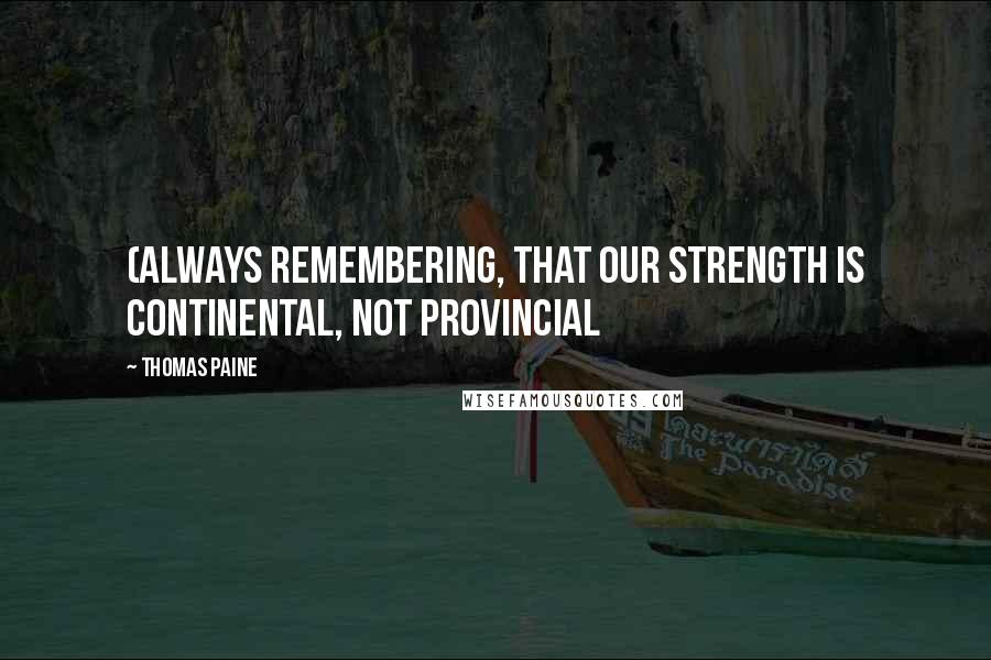 Thomas Paine Quotes: (Always remembering, that our strength is continental, not provincial