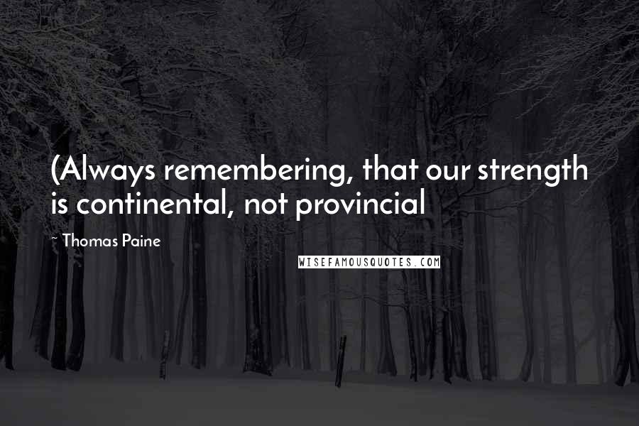 Thomas Paine Quotes: (Always remembering, that our strength is continental, not provincial