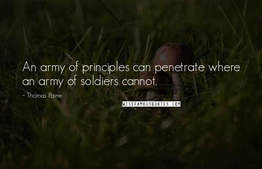 Thomas Paine Quotes: An army of principles can penetrate where an army of soldiers cannot.