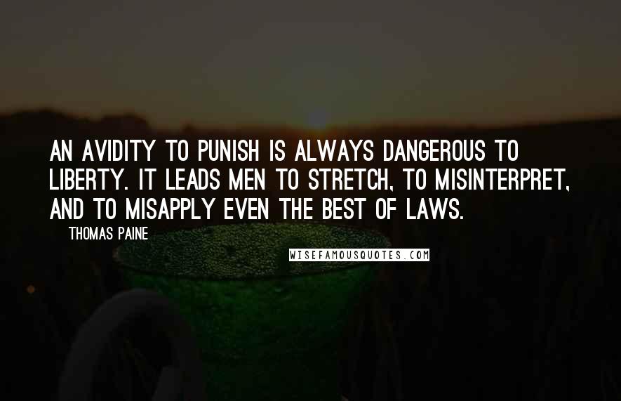 Thomas Paine Quotes: An avidity to punish is always dangerous to liberty. It leads men to stretch, to misinterpret, and to misapply even the best of laws.