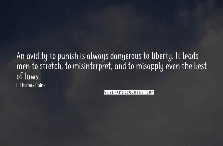 Thomas Paine Quotes: An avidity to punish is always dangerous to liberty. It leads men to stretch, to misinterpret, and to misapply even the best of laws.