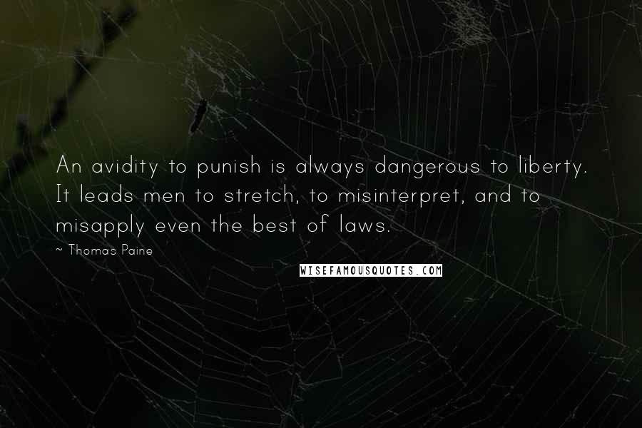 Thomas Paine Quotes: An avidity to punish is always dangerous to liberty. It leads men to stretch, to misinterpret, and to misapply even the best of laws.