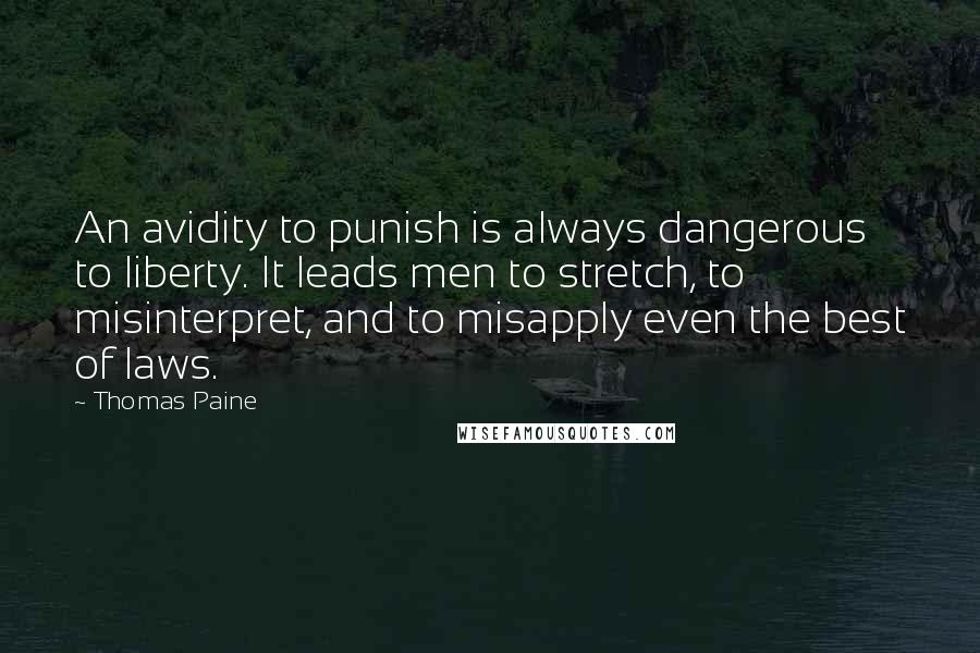 Thomas Paine Quotes: An avidity to punish is always dangerous to liberty. It leads men to stretch, to misinterpret, and to misapply even the best of laws.