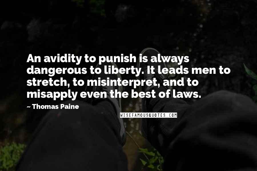 Thomas Paine Quotes: An avidity to punish is always dangerous to liberty. It leads men to stretch, to misinterpret, and to misapply even the best of laws.