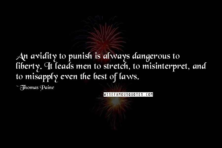 Thomas Paine Quotes: An avidity to punish is always dangerous to liberty. It leads men to stretch, to misinterpret, and to misapply even the best of laws.