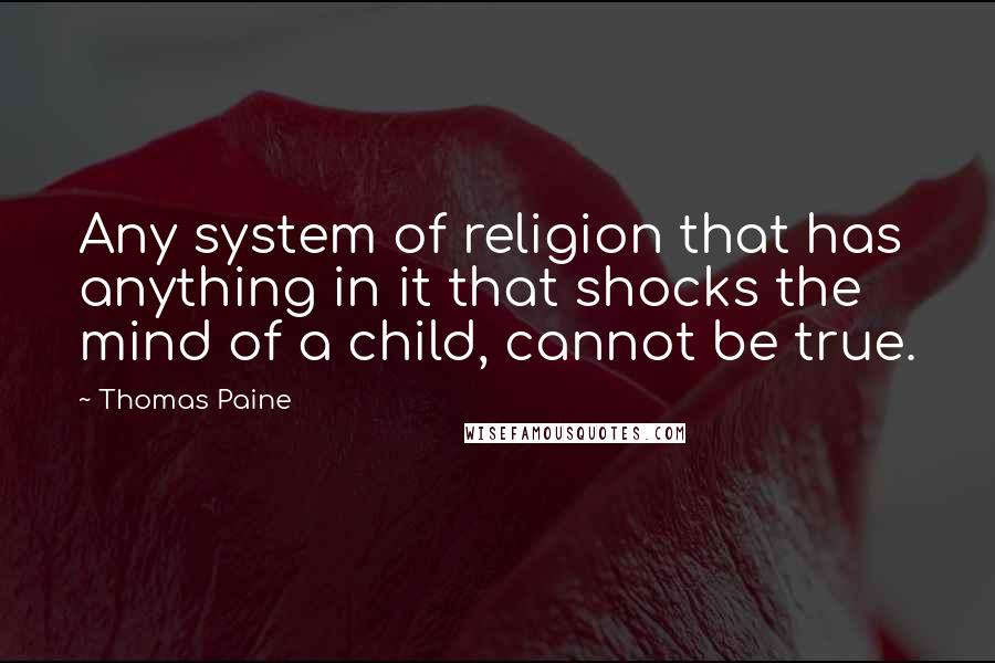Thomas Paine Quotes: Any system of religion that has anything in it that shocks the mind of a child, cannot be true.