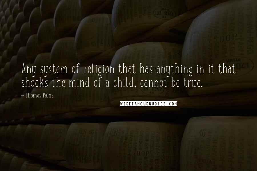 Thomas Paine Quotes: Any system of religion that has anything in it that shocks the mind of a child, cannot be true.