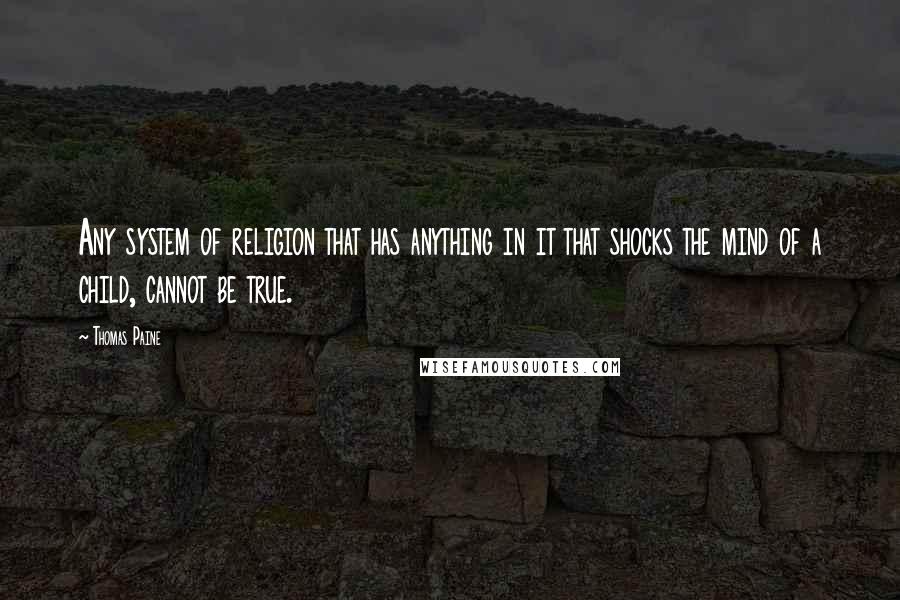 Thomas Paine Quotes: Any system of religion that has anything in it that shocks the mind of a child, cannot be true.