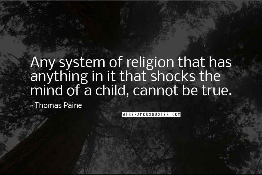 Thomas Paine Quotes: Any system of religion that has anything in it that shocks the mind of a child, cannot be true.