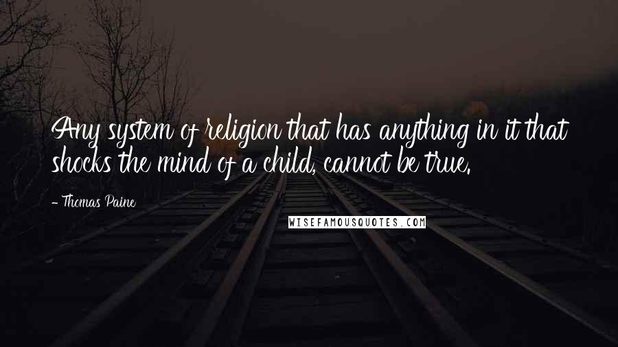 Thomas Paine Quotes: Any system of religion that has anything in it that shocks the mind of a child, cannot be true.