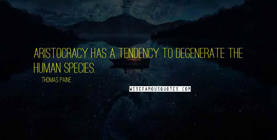 Thomas Paine Quotes: Aristocracy has a tendency to degenerate the human species.
