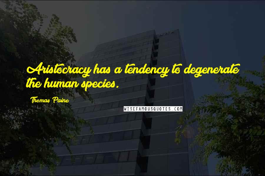 Thomas Paine Quotes: Aristocracy has a tendency to degenerate the human species.