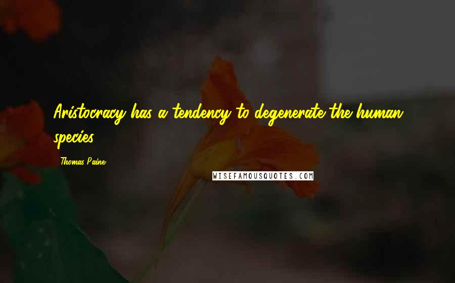 Thomas Paine Quotes: Aristocracy has a tendency to degenerate the human species.