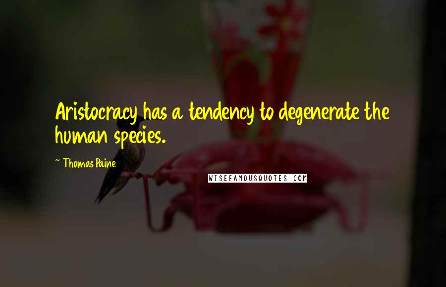 Thomas Paine Quotes: Aristocracy has a tendency to degenerate the human species.
