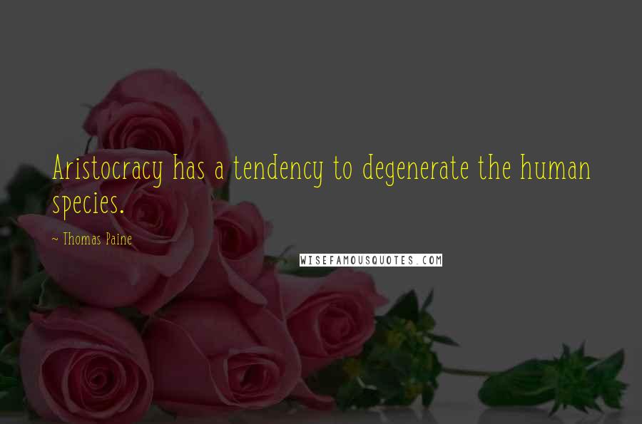 Thomas Paine Quotes: Aristocracy has a tendency to degenerate the human species.