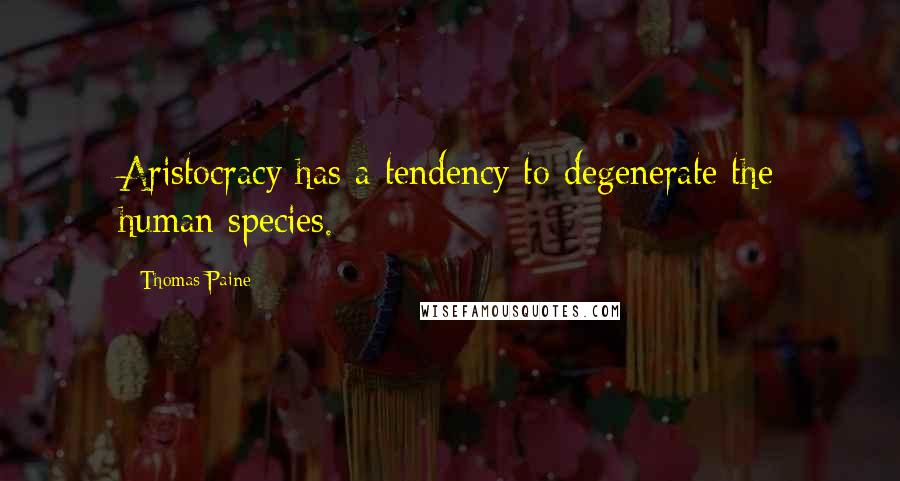 Thomas Paine Quotes: Aristocracy has a tendency to degenerate the human species.