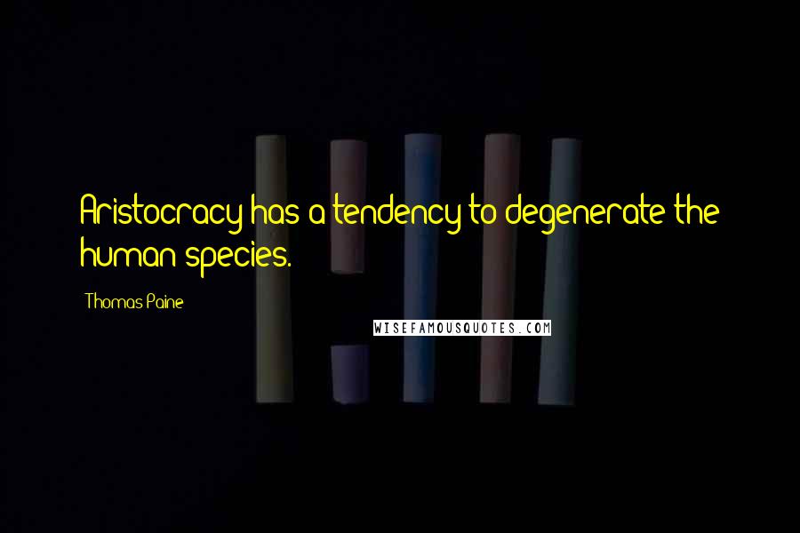 Thomas Paine Quotes: Aristocracy has a tendency to degenerate the human species.