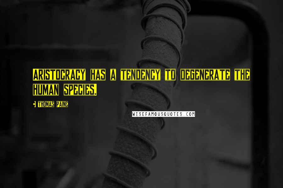 Thomas Paine Quotes: Aristocracy has a tendency to degenerate the human species.