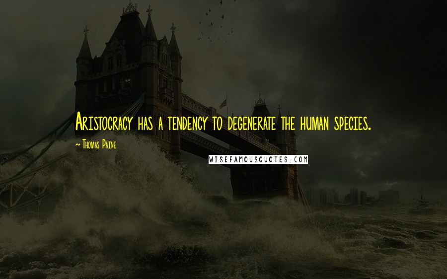 Thomas Paine Quotes: Aristocracy has a tendency to degenerate the human species.