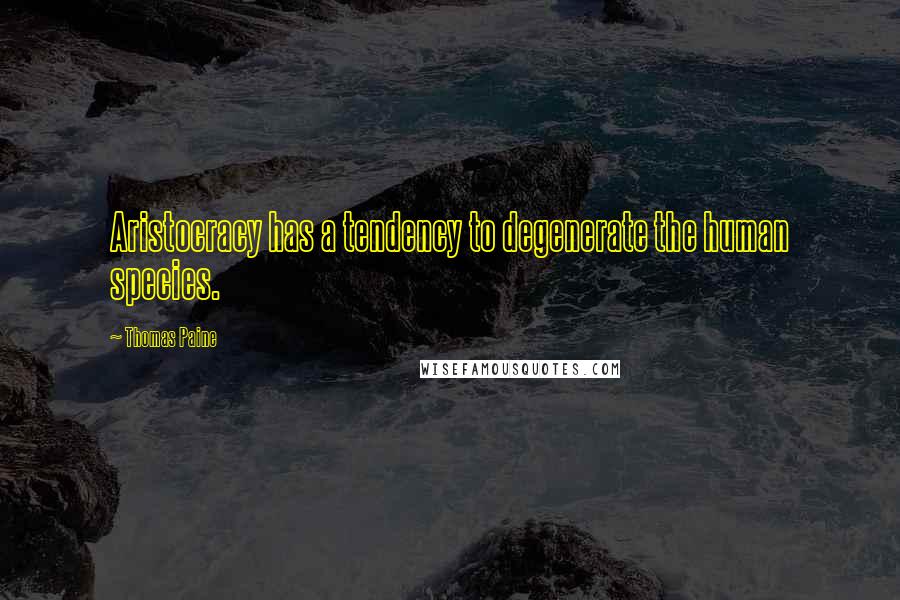 Thomas Paine Quotes: Aristocracy has a tendency to degenerate the human species.