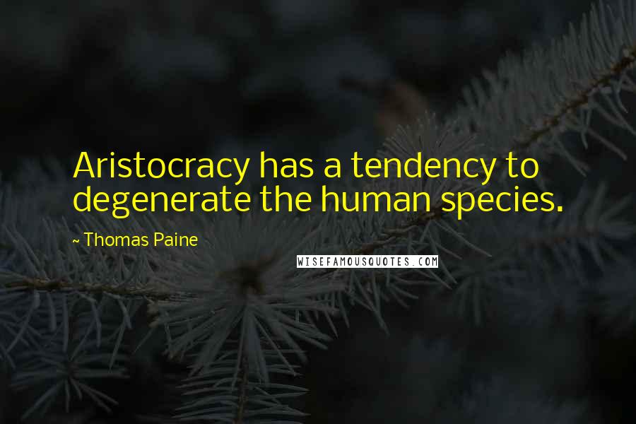 Thomas Paine Quotes: Aristocracy has a tendency to degenerate the human species.