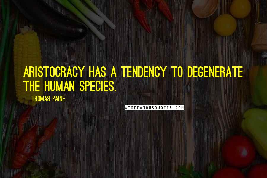 Thomas Paine Quotes: Aristocracy has a tendency to degenerate the human species.