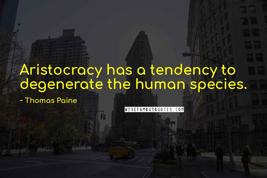 Thomas Paine Quotes: Aristocracy has a tendency to degenerate the human species.