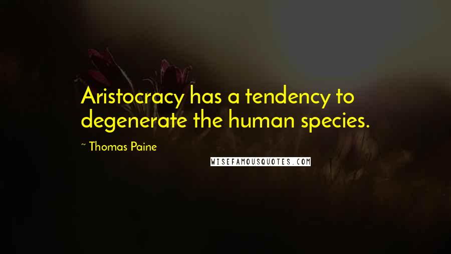 Thomas Paine Quotes: Aristocracy has a tendency to degenerate the human species.