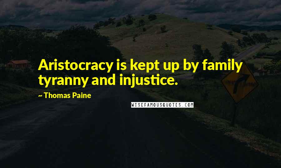 Thomas Paine Quotes: Aristocracy is kept up by family tyranny and injustice.