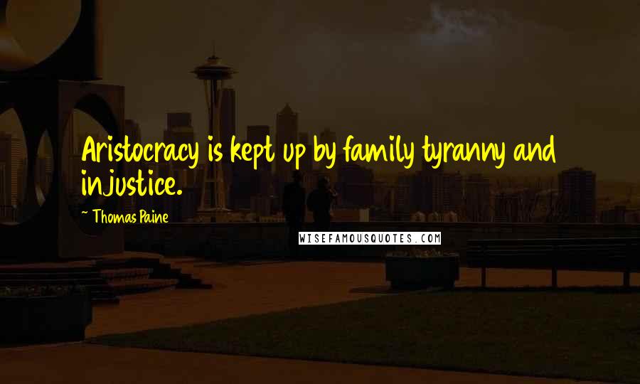 Thomas Paine Quotes: Aristocracy is kept up by family tyranny and injustice.