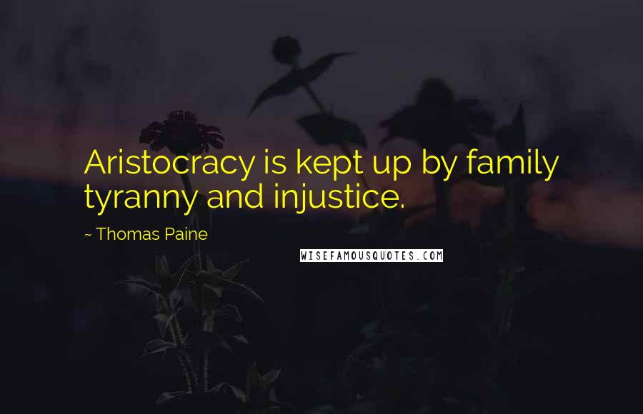 Thomas Paine Quotes: Aristocracy is kept up by family tyranny and injustice.