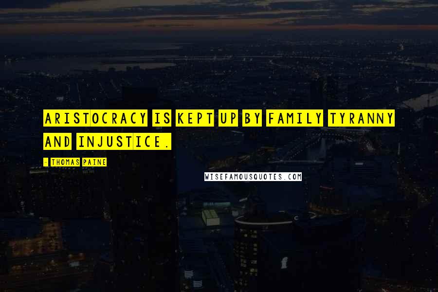 Thomas Paine Quotes: Aristocracy is kept up by family tyranny and injustice.